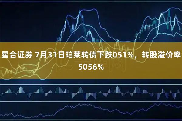 星合证券 7月31日珀莱转债下跌051%，转股溢价率5056%